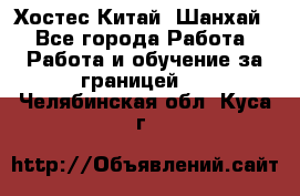 Хостес Китай (Шанхай) - Все города Работа » Работа и обучение за границей   . Челябинская обл.,Куса г.